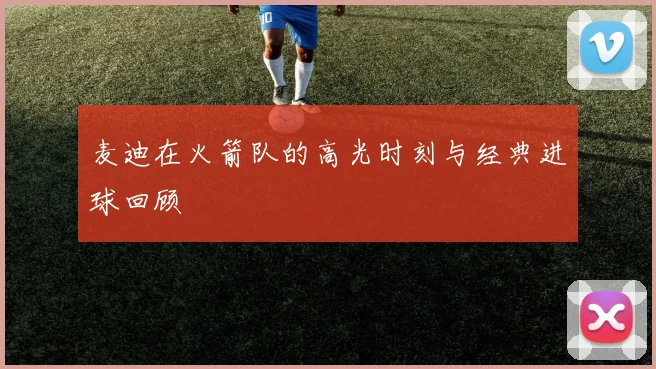 麦迪在火箭队的高光时刻与经典进球回顾