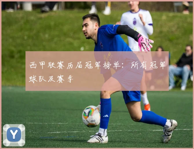西甲联赛历届冠军榜单:所有冠军球队及赛季
