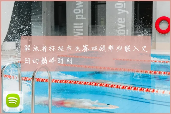 解放者杯经典决赛回顾那些载入史册的巅峰时刻